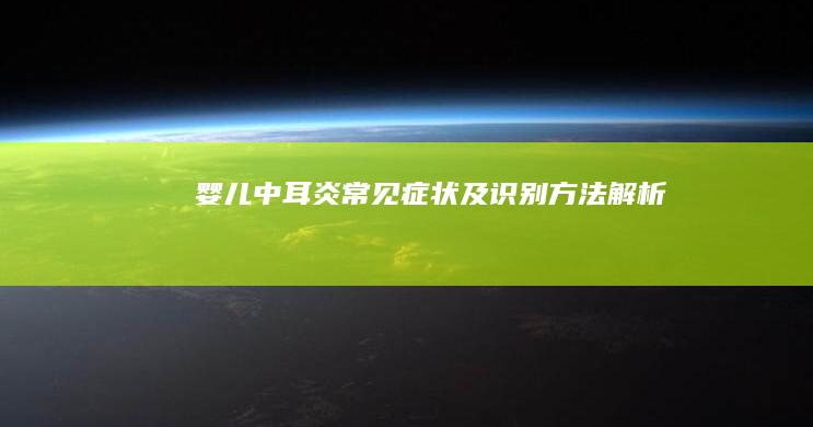 婴儿中耳炎常见症状及识别方法解析